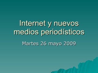 Internet y nuevos medios periodísticos Martes 26 mayo 2009 