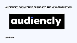 Geoffrey K.
AUDIENCLY: CONNECTING BRANDS TO THE NEW GENERATION
 