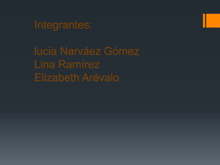 Integrantes:
lucia Narváez Gómez
Lina Ramírez
Elizabeth Arévalo
 