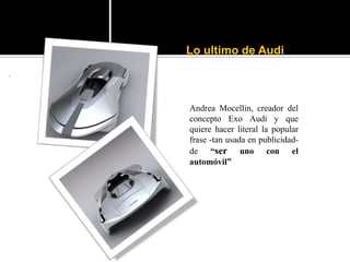 Lo ultimo de Audi
.




    Andrea Mocellin, creador del
    concepto Exo Audi y que
    quiere hacer literal la popular
    frase -tan usada en publicidad-
    de “ser uno con el
    automóvil”
 