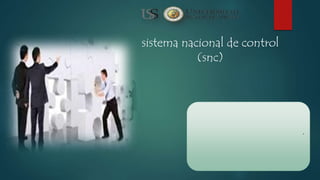 .
sistema nacional de control
(snc)
 