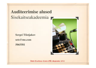 Auditeerimise alused
Sisekaitseakadeemia


  Sergei Tšistjakov
  sets@me.com
  5065581




              Audit Excellence Centre OÜ, September 2012
 