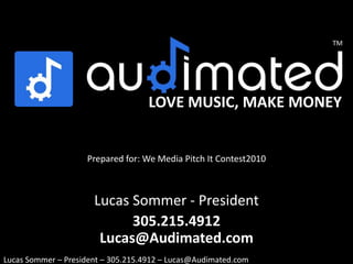 LOVE MUSIC, MAKE MONEY Prepared for: We Media Pitch It Contest2010 Lucas Sommer - President Lucas@Audimated.com Lucas Sommer – President – Lucas@Audimated.com 