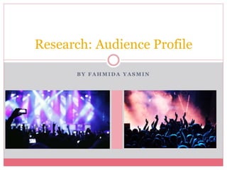 B Y F A H M I D A Y A S M I N
Research: Audience Profile
 