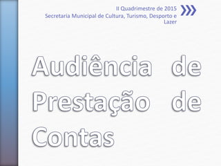 II Quadrimestre de 2015
Secretaria Municipal de Cultura, Turismo, Desporto e
Lazer
 