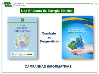 Ministério de
Minas e Energia
Uso Eficiente de Energia Elétrica
Combate
ao
Desperdício
CAMPANHAS INFORMATIVAS
47
 