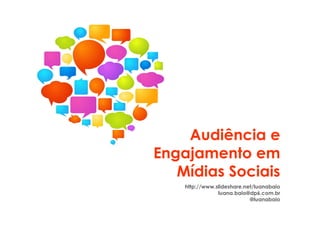 Audiência e
Engajamento em
   Mídias Sociais
    http://www.slideshare.net/luanabaio
                luana.baio@dp6.com.br
                            @luanabaio
 