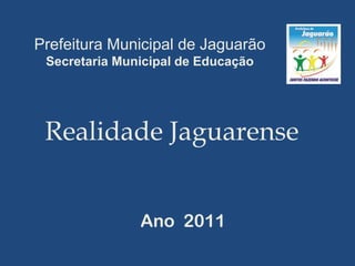 Prefeitura Municipal de Jaguarão
 Secretaria Municipal de Educação




 Realidade Jaguarense


               Ano 2011
 