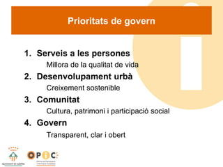 1. Serveis a les persones
Millora de la qualitat de vida
2. Desenvolupament urbà
Creixement sostenible
3. Comunitat
Cultura, patrimoni i participació social
4. Govern
Transparent, clar i obert
Prioritats de govern
 