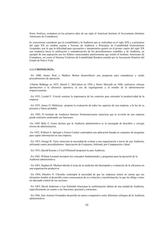  
                                                                                                              




Norte América, creándose en los primeros años de ese siglo el American Institute of Accountants (Instituto
Americano de Contadores).

Es conveniente considerar que la contabilidad y la Auditoria que se realizaban en el siglo XIX y a principios
del siglo XX no estaban sujetas a Normas de Auditoria o Principios de Contabilidad Generalmente
Aceptados, por lo que la dificultad para ejecutarlos e interpretarlos generó en el primer cuarto del siglo XX
una tendencia hacia la unificación o estandarización de los procedimientos contables y de Auditoria, un
ejemplo de esta aspiración son los folletos mencionados anteriormente que emitió el Instituto Americano de
Contadores, así como el Sistema Uniforme de Contabilidad Hotelera emitido por la Asociación Hotelera del
Estado de Nueva York.


1.1.1 CRONOLOGÍA.

 -En 1800, James Watt y Mathew Bolton desarrollaron una propuesta para estandarizar y medir
procedimientos de operación.

-Charles Babbage en 1832, Daniel C. McCallum en 1856 y Henry Metcalfe en 1886, realizaron valiosas
aportaciones a la eficiencia operativa, al uso de organigramas y al estudio de la administración
respectivamente.

 -En 1933, Lyndal F. Urwick sostiene la importancia de los controles para estimular la productividad de la
empresa.

 -En 1935, James O. McKinsey propone la evaluación de todos los aspectos de una empresa, a la luz de su
presente y futuro probable.

 -En 1945, El Instituto de Auditores Internos Norteamericanos menciona que la revisión de una empresa
puede realizarse analizando sus funciones.

-En 1949, Billy E. Goetz declara que la Auditoria administrativa es la encargada de descubrir y corregir
errores de administración.

-En 1952, William S. Spriegel y Ernest Coulter contemplan una aplicación basada en conjuntos de preguntas
para captar información en una empresa.

 -En 1953, George R. Terry menciona la necesidad de evaluar a una organización a través de una Auditoria,
utilizando cuatro procedimientos: Apreciación de Conjuntos, Informal, por Comparación e Ideal.

    -En 1955, Harold Koontz y Ciryl O'Donnell proponen la auto Auditoria.

-En 1962, William Leonard incorpora los conceptos fundamentales y programas para la ejecución de la
Auditoria administrativa.

- En 1963, Stephen R. Michael aborda el tema de la medición del desempeño y evaluación de la eficiencia en
una organización productiva.

 -En 1964, Dimitris N. Chorafas contempla la necesidad de que las empresas tomen en cuenta que sus
elementos tienden al desarrollo como consecuencia de su evolución y transformación, lo que las obliga a tener
un adecuado control de sus acciones.

 -En 1965, David Anderson y Leo Schmitdt relacionan la conformación idónea de una unidad de Auditoria,
específicamente en cuanto a sus funciones, personal y estructura.

 -En 1966, José Antonio Fernández desarrolla un marco comparativo entre diferentes enfoques de la Auditoria
administrativa.

                                                      12 

 
 