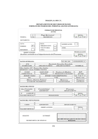  
                                                         




                    IMAGEN, S.A DE C.V.

          DEPARTAMENTO DE RECURSOS HUMANOS
    FORMATO DE INGRESO DEL PERSONAL (DATOS GENERALES)




                           151 

 
 