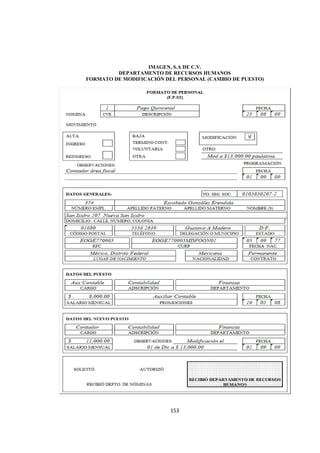  
                                                               




                      IMAGEN, S.A DE C.V.
             DEPARTAMENTO DE RECURSOS HUMANOS
    FORMATO DE MODIFICACIÓN DEL PERSONAL (CAMBIO DE PUESTO)




                              153 

 
 
