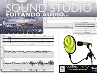 SOUND STUDIO
 EDITANDO ÁUDIO...
JORNALISMO
             tecnologia   entretenimento
                                               cultura
                                           informação




                                     conhecimento
 