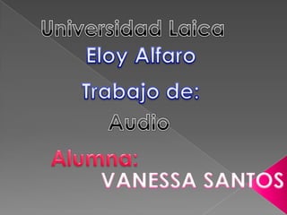 Universidad Laica  Eloy Alfaro  Trabajo de: Audio  Alumna: VANESSA SANTOS  