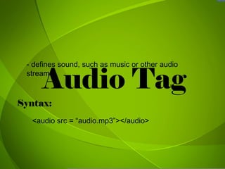 Audio Tag - defines sound, such as music or other audio streams. Syntax: <audio src = “audio.mp3”></audio> 