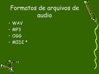 Formatos de arquivos de
            audio
•   WAV
•   MP3
•   OGG
•   MIDI *
 