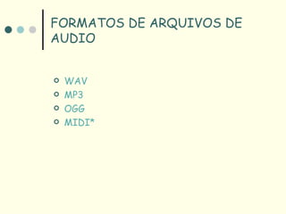 FORMATOS DE ARQUIVOS DE
AUDIO


   WAV
   MP3
   OGG
   MIDI*
 