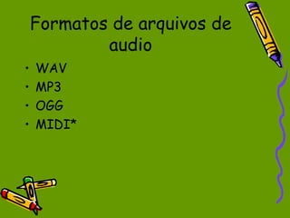 Formatos de arquivos de
            audio
•   WAV
•   MP3
•   OGG
•   MIDI*
 