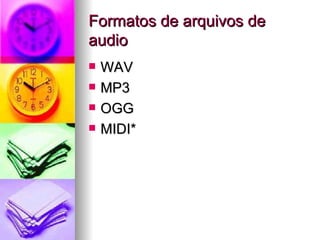 Formatos de arquivos de
audio
   WAV
   MP3
   OGG
   MIDI*
 