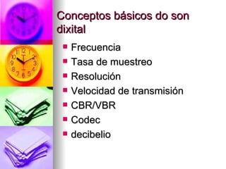 Conceptos básicos do son
dixital
    Frecuencia
    Tasa de muestreo
    Resolución
    Velocidad de transmisión
    CBR/VBR
    Codec
    decibelio
 