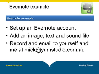 Evernote example

Evernote example

• Set up an Evernote account
• Add an image, text and sound file
• Record and email to yourself and
  me at mick@yumstudio.com.au
 