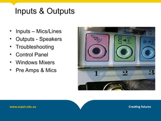Inputs & Outputs

•   Inputs – Mics/Lines
•   Outputs - Speakers
•   Troubleshooting
•   Control Panel
•   Windows Mixers
•   Pre Amps & Mics
 