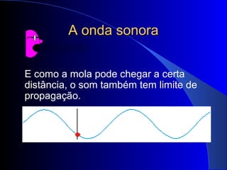 A onda sonora


E como a mola pode chegar a certa
distância, o som também tem limite de
propagação.
 