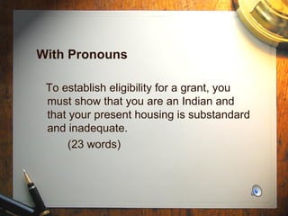 With Pronouns  To establish eligibility for a grant, you must show that you are an Indian and that your present housing is substandard and inadequate.  (23 words) 