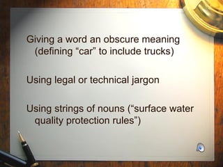Giving a word an obscure meaning (defining “car” to include trucks) Using legal or technical jargon Using strings of nouns (“surface water quality protection rules”) 