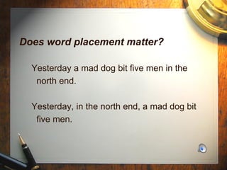 Does word placement matter? Yesterday a mad dog bit five men in the  north end. Yesterday, in the north end, a mad dog bit  five men. 