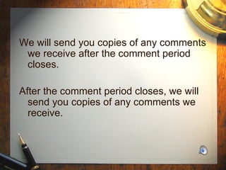 We will send you copies of any comments we receive after the comment period closes. After the comment period closes, we will send you copies of any comments we receive. 