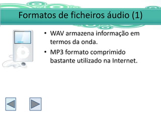 Formatos de ficheiros áudio (1)
      • WAV armazena informação em
        termos da onda.
      • MP3 formato comprimido
        bastante utilizado na Internet.
 