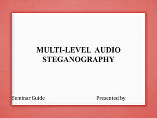 MULTI-LEVEL AUDIO
STEGANOGRAPHY
Seminar Guide Presented by
1
 