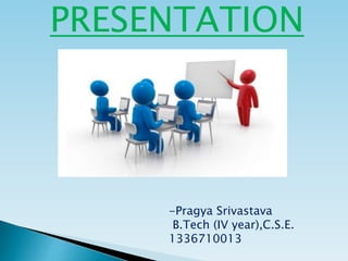 -Pragya Srivastava
B.Tech (IV year),C.S.E.
1336710013
PRESENTATION
 
