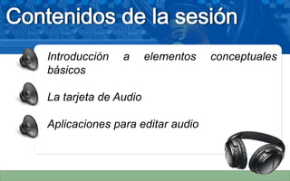 Introducción a elementos conceptuales
básicos
La tarjeta de Audio
Aplicaciones para editar audio
 