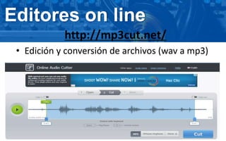 Editores on line
http://mp3cut.net/
• Edición y conversión de archivos (wav a mp3)
 