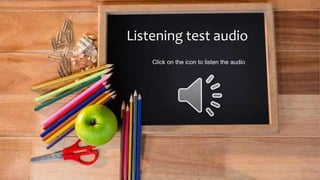 Click on the icon to listen the audio
Listening test audio
 