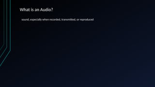 What is an Audio?
sound, especially when recorded, transmitted, or reproduced
 