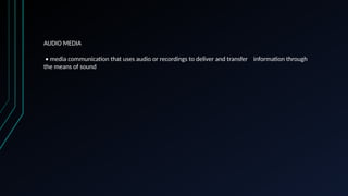 AUDIO MEDIA
• media communication that uses audio or recordings to deliver and transfer information through
the means of sound
 