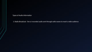 Types of Audio Information
1. Radio Broadcast - live or recorded audio sent through radio waves to reach a wide audience
 
