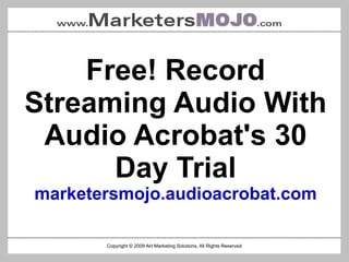 Free! Record Streaming Audio With Audio Acrobat's 30 Day Trial marketersmojo.audioacrobat.com Copyright © 2009 AH Marketing Solutions, All Rights Reserved 