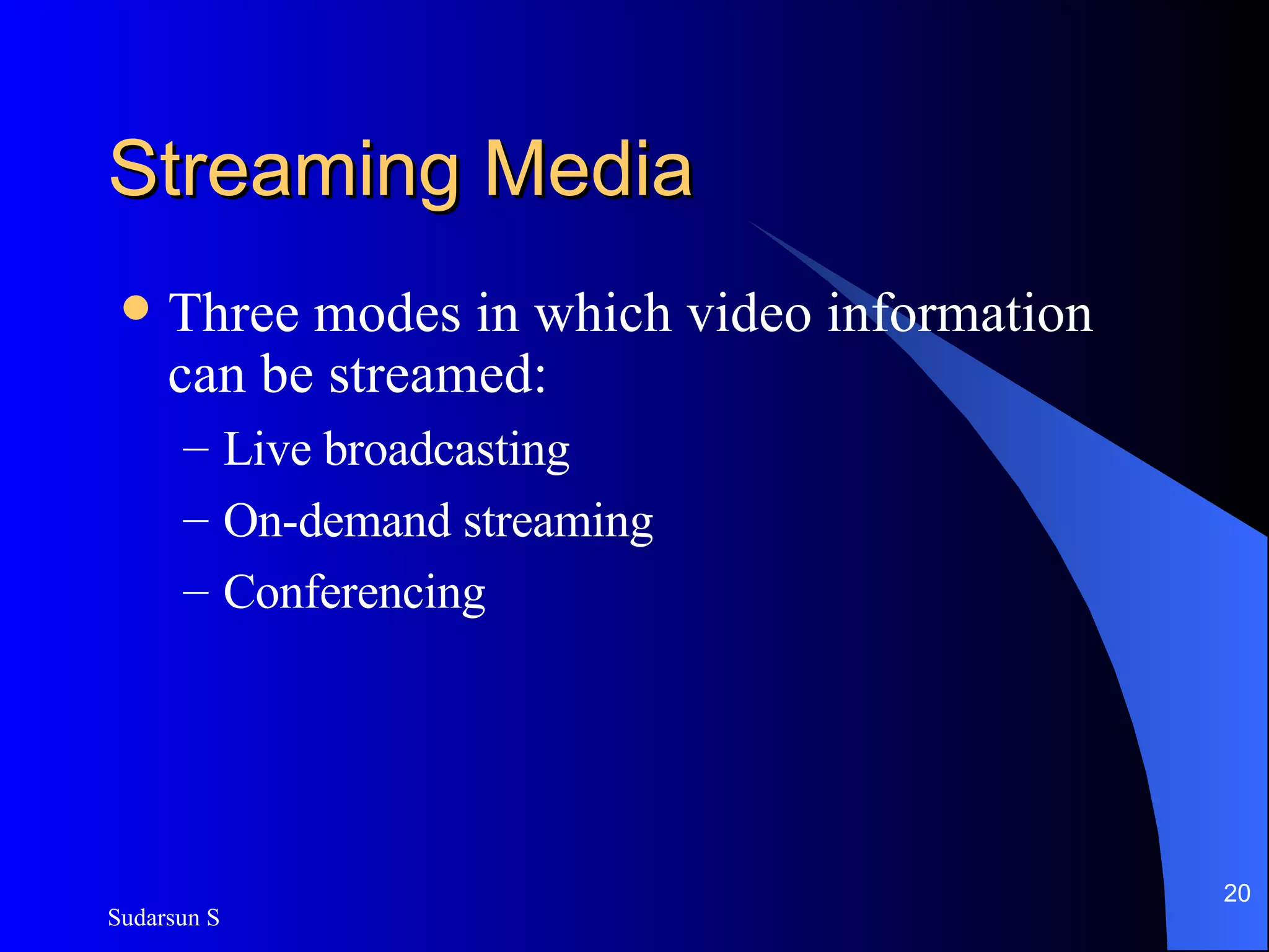 Streaming Media Three modes in which video information can be streamed: Live broadcasting On-demand streaming Conferencing 