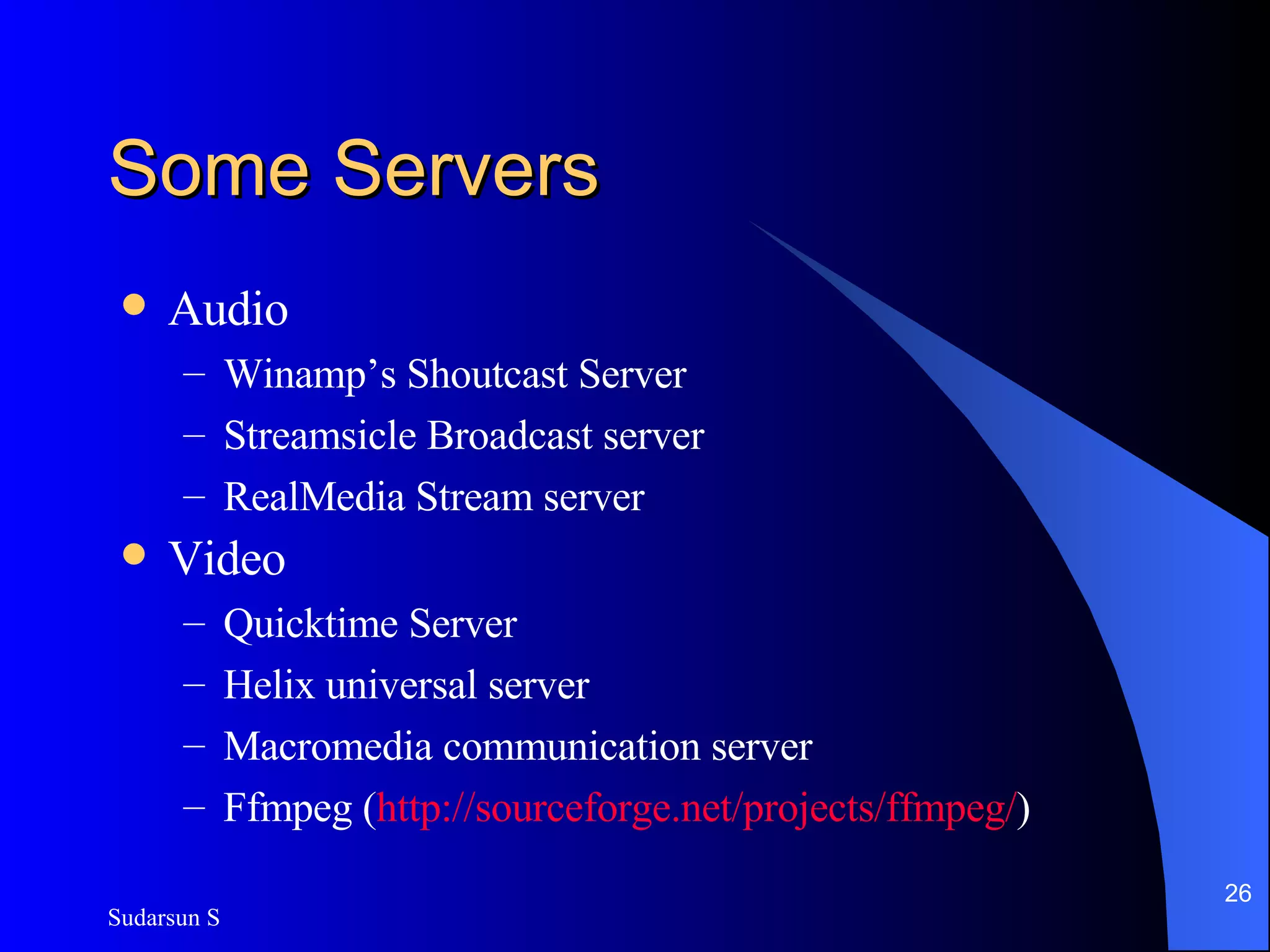 Some Servers Audio Winamp’s Shoutcast Server Streamsicle Broadcast server RealMedia Stream server Video Quicktime Server Helix universal server Macromedia communication server Ffmpeg ( http:// sourceforge .net/projects/ ffmpeg / ) 