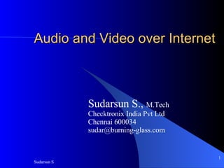 Audio and Video over Internet Sudarsun S.,  M.Tech Checktronix India Pvt Ltd Chennai 600034 [email_address] 