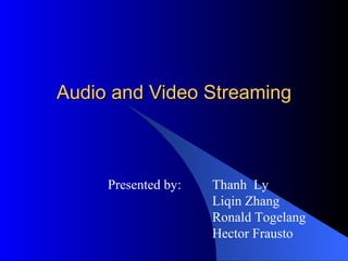   Audio and Video Streaming Presented by:  Thanh  Ly Liqin Zhang Ronald Togelang Hector Frausto 