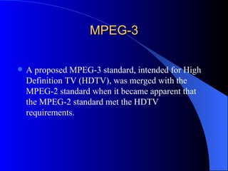 MPEG-3 <ul><li>A proposed MPEG-3 standard, intended for High Definition TV (HDTV), was merged with the MPEG-2 standard whe...