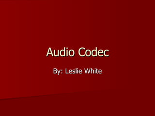 Audio Codec By: Leslie White 