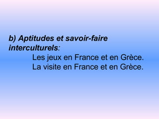 b) Aptitudes et savoir-faire interculturels :    Les jeux en France et en Grèce.   La visite en France et en Grèce. 