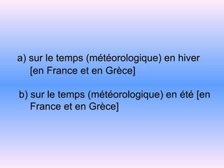 a) sur le temps (météorologique) en hiver   [en France et en Grèce]   b) sur le temps (météorologique) en été [en   France et en Grèce] 