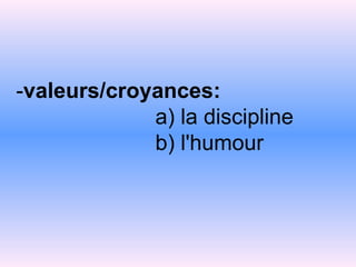 - valeurs/croyances:   a)   la   discipline   b) l'humour 